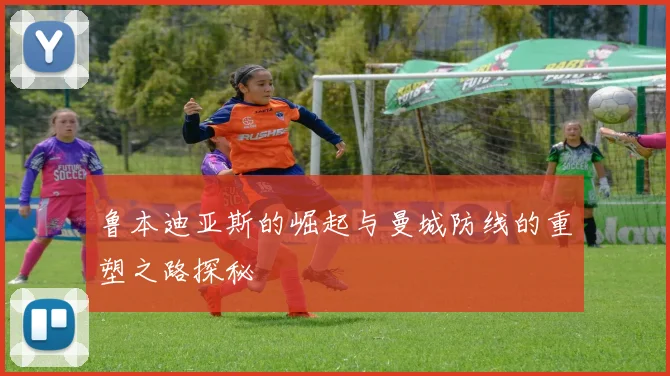 鲁本迪亚斯的崛起与曼城防线的重塑之路探秘