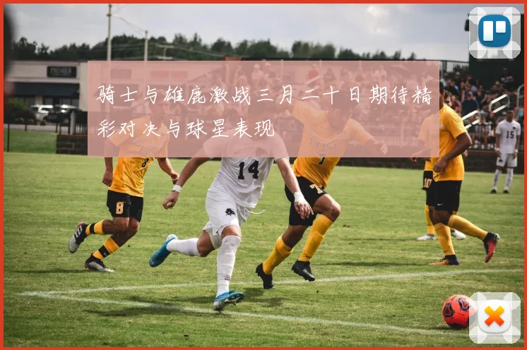 骑士与雄鹿激战三月二十日期待精彩对决与球星表现