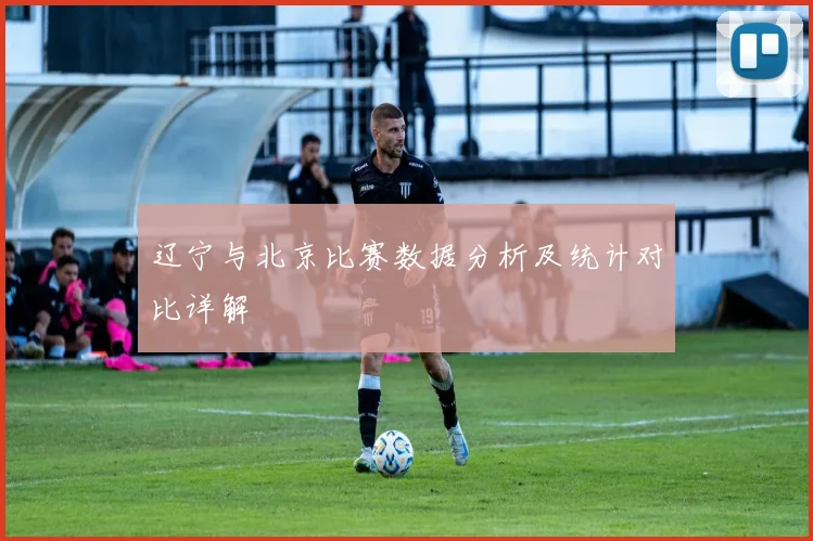 辽宁与北京比赛数据分析及统计对比详解