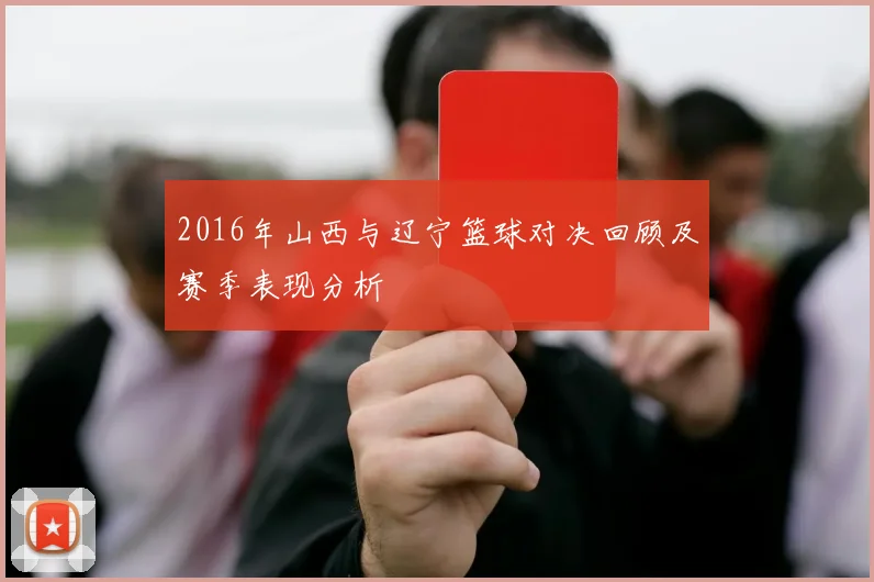 2016年山西与辽宁篮球对决回顾及赛季表现分析