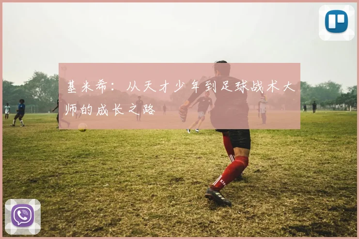 基米希：从天才少年到足球战术大师的成长之路