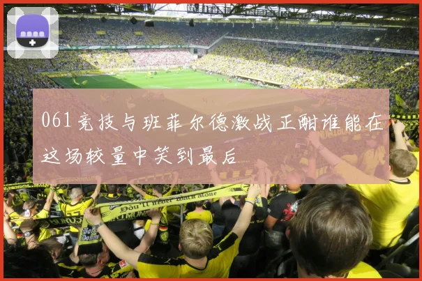 061竞技与班菲尔德激战正酣谁能在这场较量中笑到最后