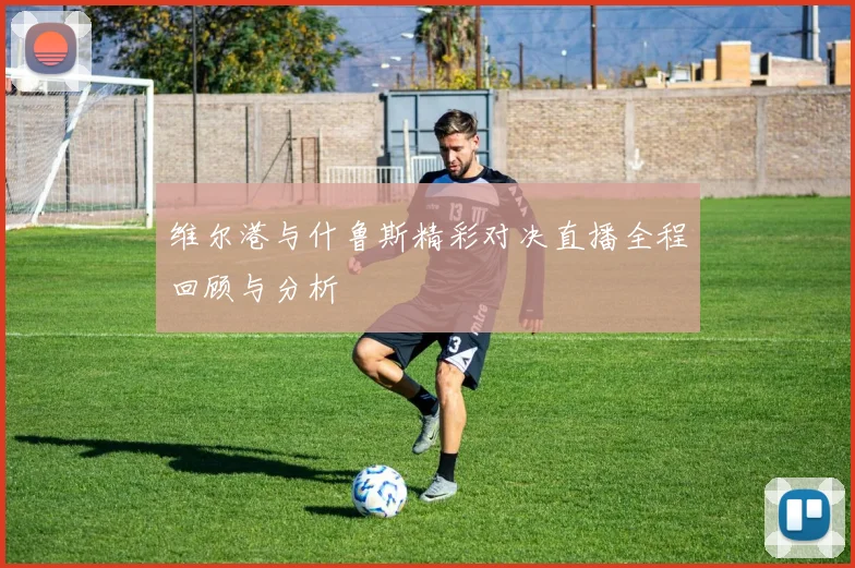 维尔港与什鲁斯精彩对决直播全程回顾与分析