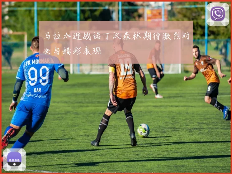 马拉加迎战诺丁汉森林期待激烈对决与精彩表现