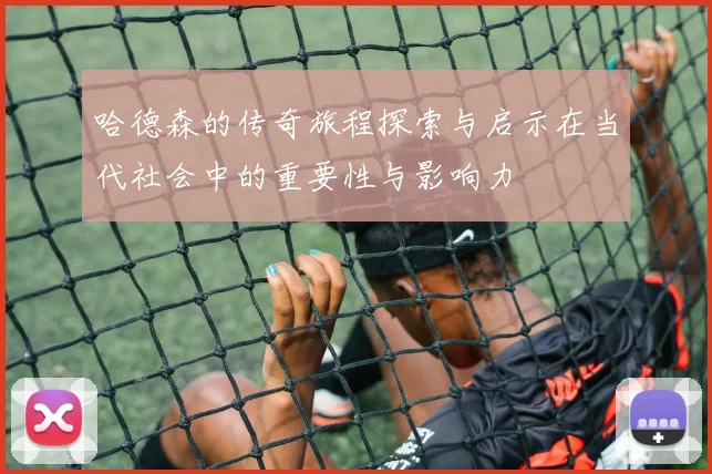 哈德森的传奇旅程探索与启示在当代社会中的重要性与影响力