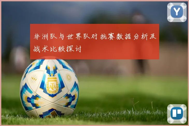 非洲队与世界队对抗赛数据分析及战术比较探讨