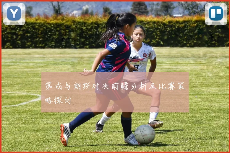 第戎与朗斯对决前瞻分析及比赛策略探讨