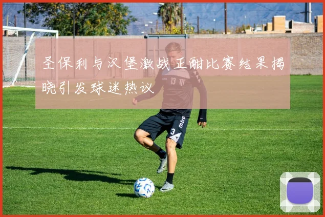 圣保利与汉堡激战正酣比赛结果揭晓引发球迷热议