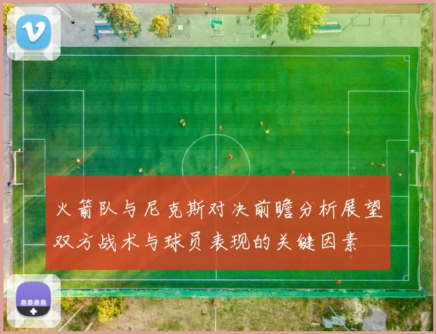 火箭队与尼克斯对决前瞻分析展望双方战术与球员表现的关键因素